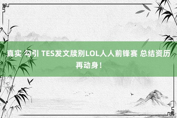 真实 勾引 TES发文牍别LOL人人前锋赛 总结资历再动身！