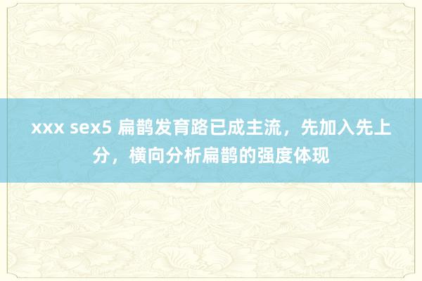xxx sex5 扁鹊发育路已成主流，先加入先上分，横向分析扁鹊的强度体现