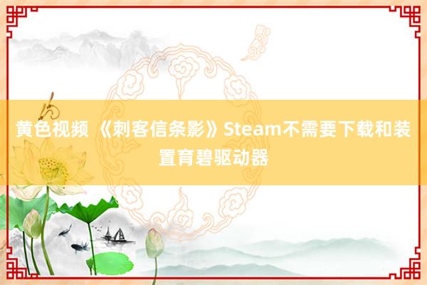 黄色视频 《刺客信条影》Steam不需要下载和装置育碧驱动器