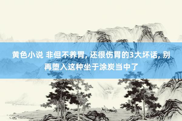 黄色小说 非但不养胃, 还很伤胃的3大坏话, 别再堕入这种坐于涂炭当中了