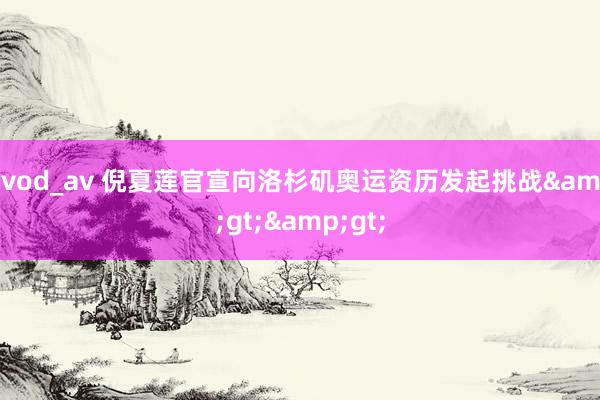 qvod_av 倪夏莲官宣向洛杉矶奥运资历发起挑战&gt;&gt;