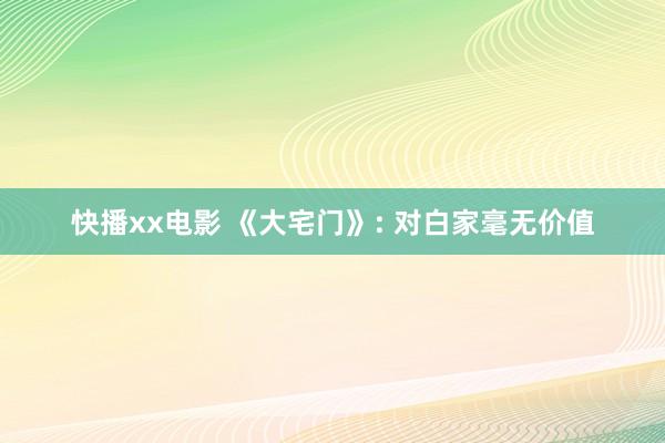 快播xx电影 《大宅门》: 对白家毫无价值