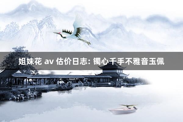 姐妹花 av 估价日志: 镯心千手不雅音玉佩