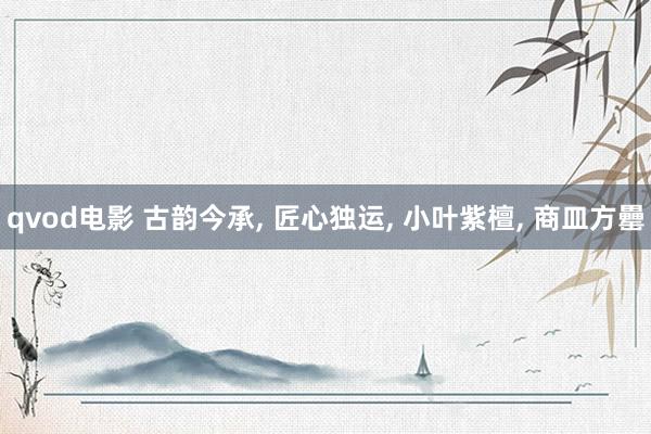 qvod电影 古韵今承, 匠心独运, 小叶紫檀, 商皿方罍