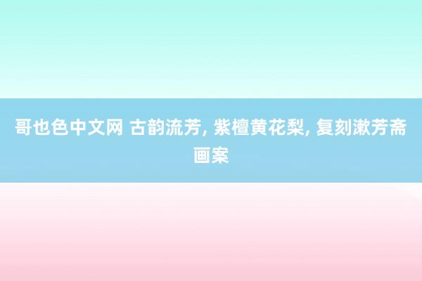 哥也色中文网 古韵流芳, 紫檀黄花梨, 复刻漱芳斋画案