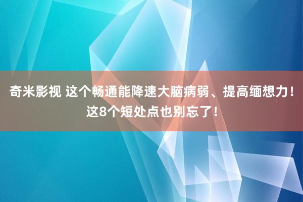 奇米影视 这个畅通能降速大脑病弱、提高缅想力！这8个短处点也别忘了！