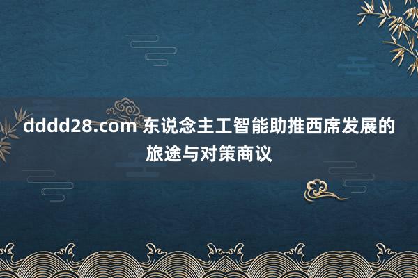 dddd28.com 东说念主工智能助推西席发展的旅途与对策商议