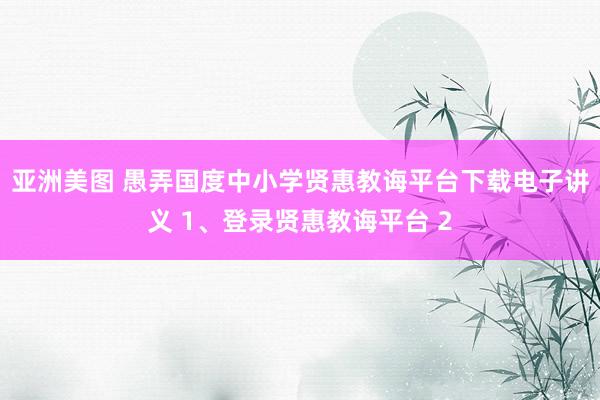 亚洲美图 愚弄国度中小学贤惠教诲平台下载电子讲义 1、登录贤惠教诲平台 2