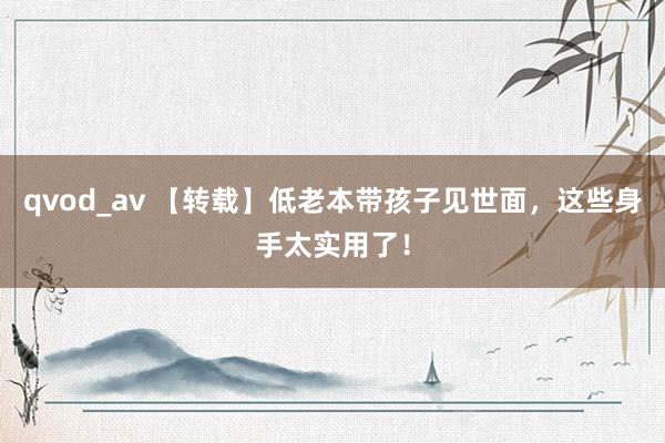 qvod_av 【转载】低老本带孩子见世面，这些身手太实用了！