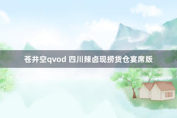 苍井空qvod 四川辣卤现捞货仓宴席版