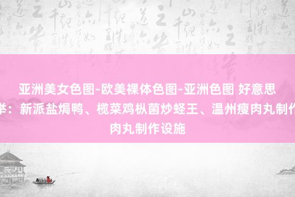 亚洲美女色图-欧美裸体色图-亚洲色图 好意思食保举：新派盐焗鸭、榄菜鸡枞菌炒蛏王、温州瘦肉丸制作设施