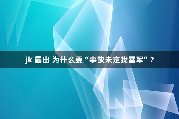 jk 露出 为什么要“事故未定找雷军”？